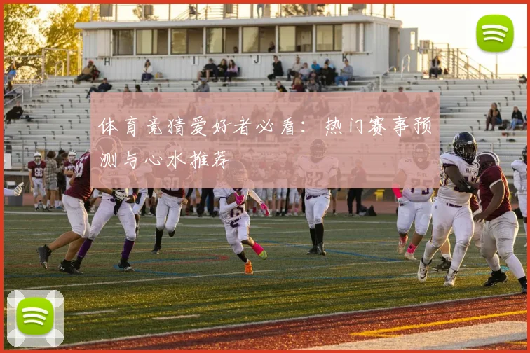 体育竞猜爱好者必看：热门赛事预测与心水推荐