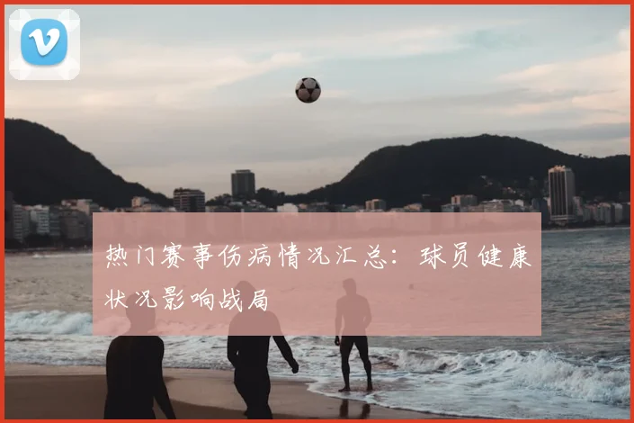 热门赛事伤病情况汇总:球员健康状况影响战局