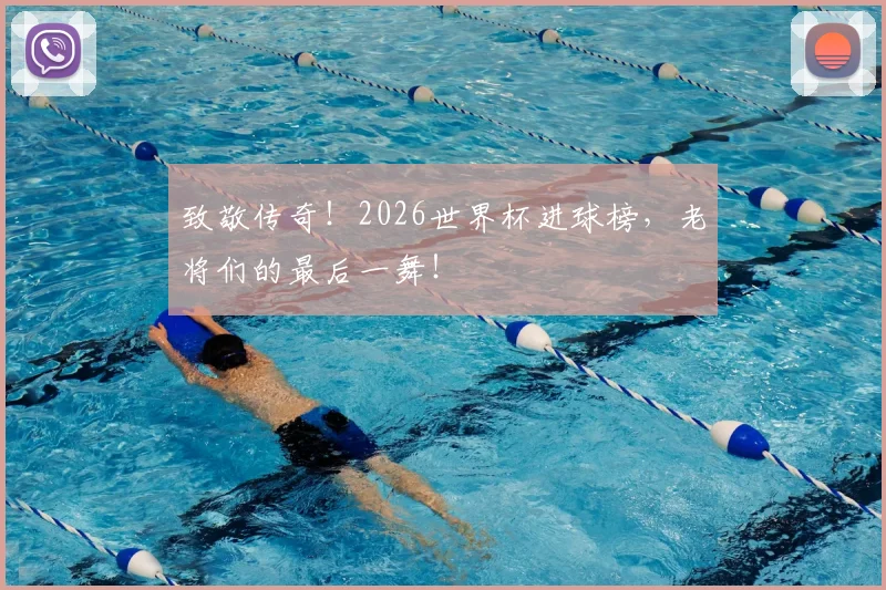 致敬传奇！2026世界杯进球榜，老将们的最后一舞！