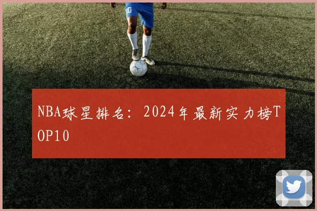 NBA球星排名:2024年最新实力榜TOP10