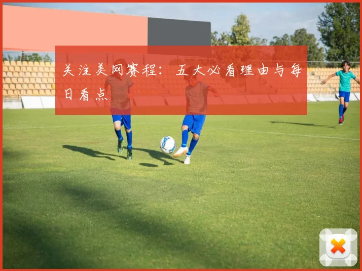 关注美网赛程:五大必看理由与每日看点