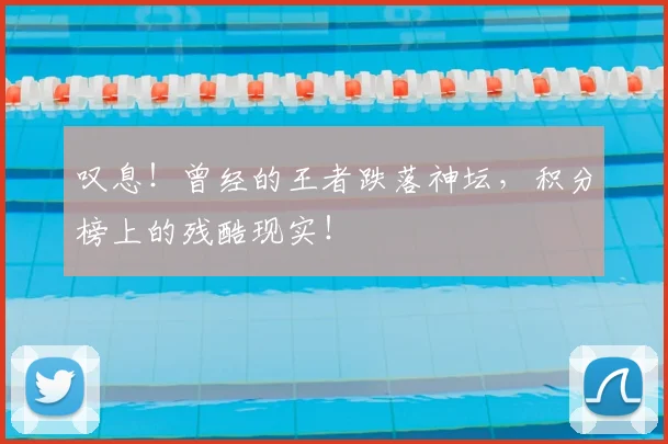 叹息!曾经的王者跌落神坛,积分榜上的残酷现实!