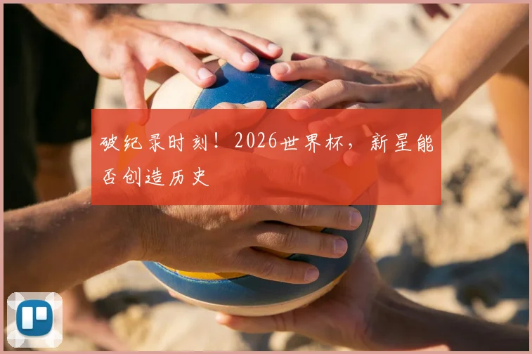 破纪录时刻！2026世界杯，新星能否创造历史