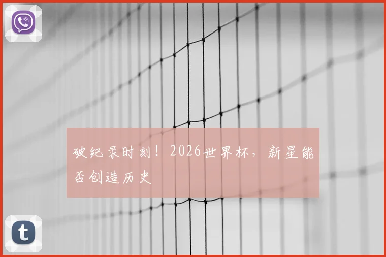 破纪录时刻!2026世界杯,新星能否创造历史