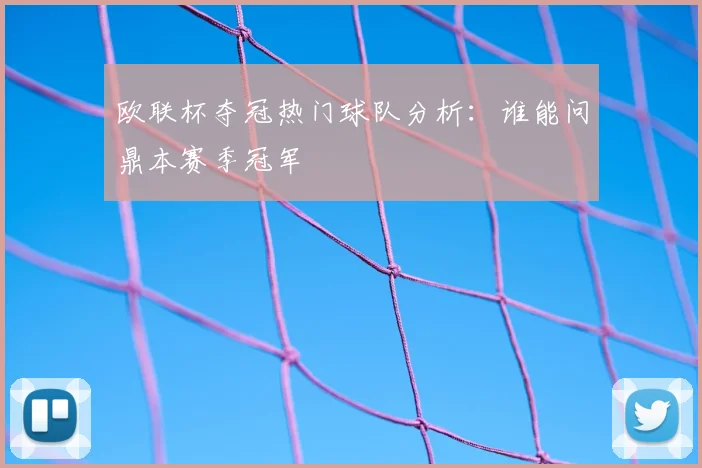 欧联杯夺冠热门球队分析:谁能问鼎本赛季冠军