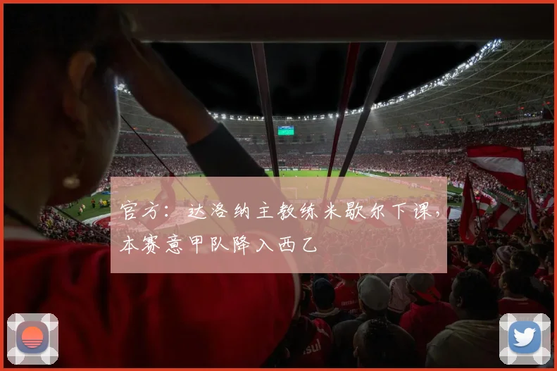官方:达洛纳主教练米歇尔下课,本赛意甲队降入西乙