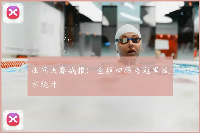 法网决赛战报:全程回顾与冠军技术统计