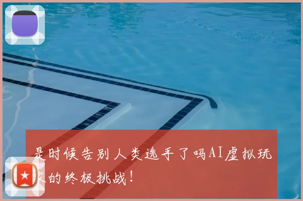 是时候告别人类选手了吗AI虚拟玩家的终极挑战！