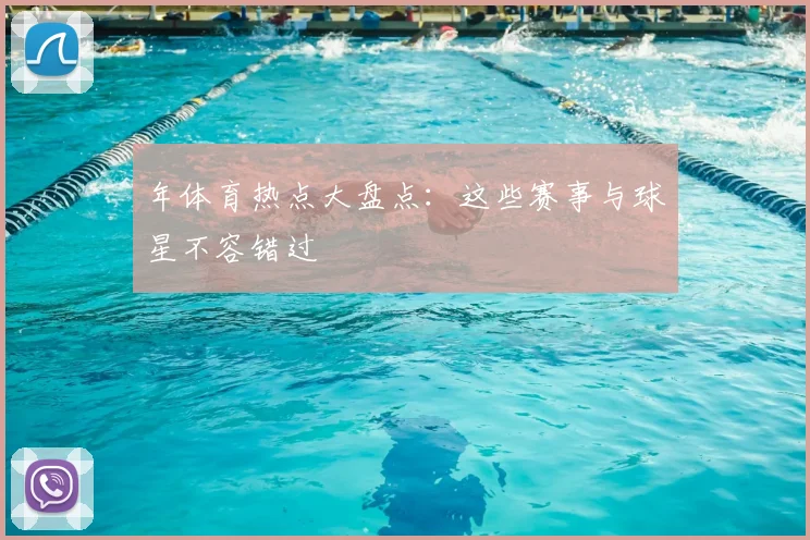 年体育热点大盘点：这些赛事与球星不容错过