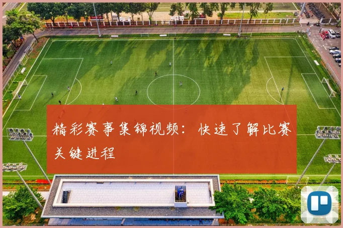 精彩赛事集锦视频:快速了解比赛关键进程