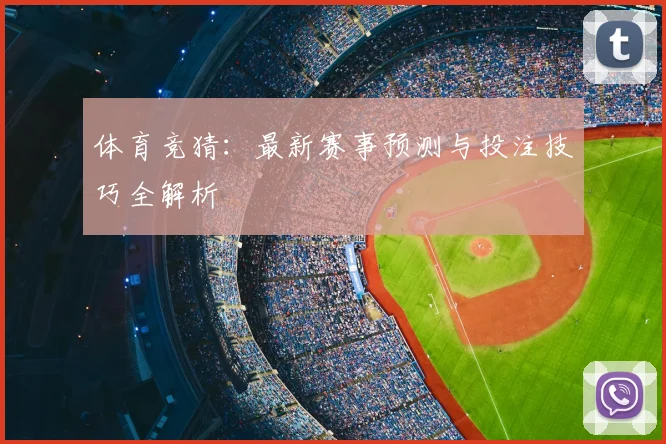 体育竞猜：最新赛事预测与投注技巧全解析