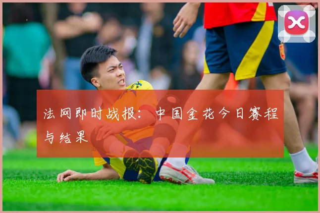 法网即时战报:中国金花今日赛程与结果