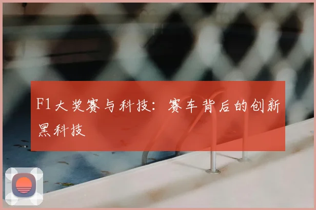 F1大奖赛与科技:赛车背后的创新黑科技