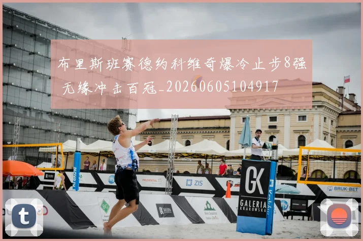 布里斯班赛德约科维奇爆冷止步8强 无缘冲击百冠_20260605104917