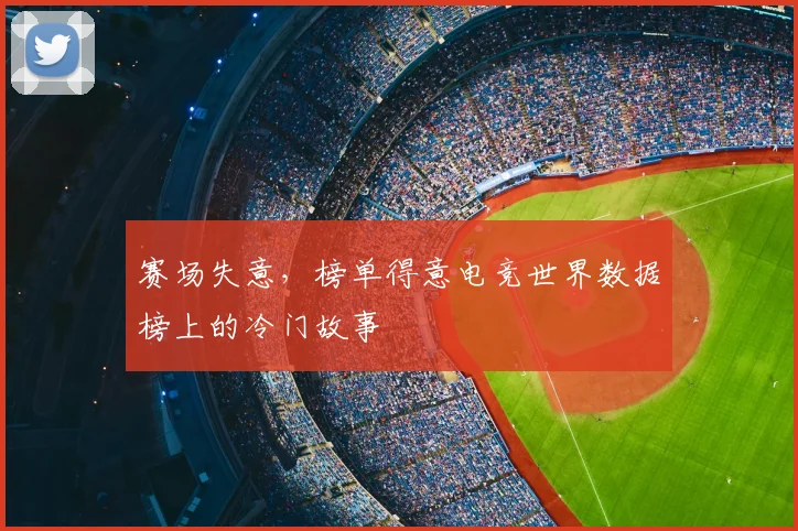 赛场失意，榜单得意电竞世界数据榜上的冷门故事