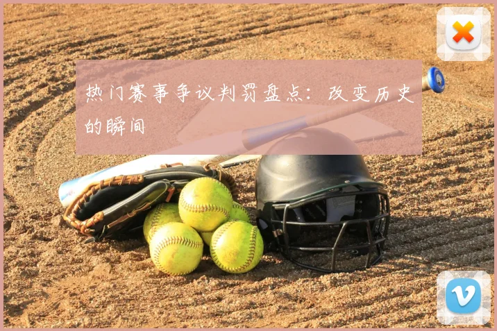 热门赛事争议判罚盘点:改变历史的瞬间