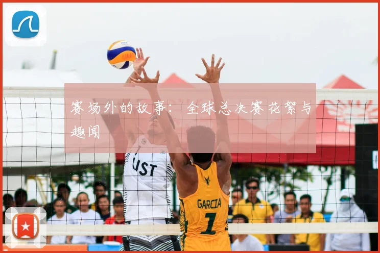 赛场外的故事:全球总决赛花絮与趣闻