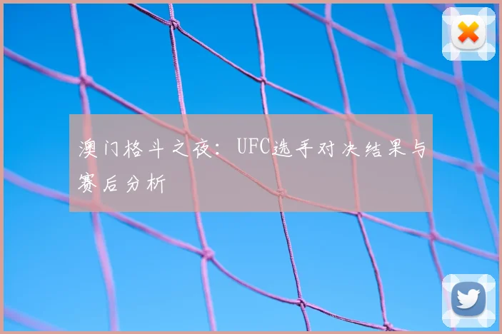 澳门格斗之夜:UFC选手对决结果与赛后分析