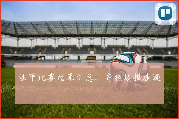法甲比赛结果汇总：每轮战报速递