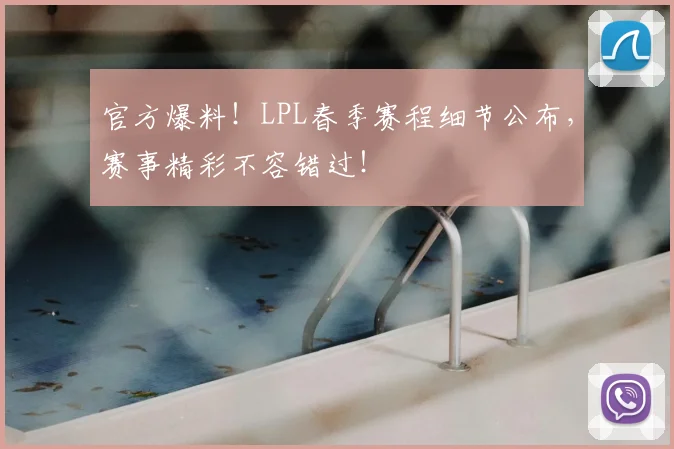 官方爆料!LPL春季赛程细节公布,赛事精彩不容错过!
