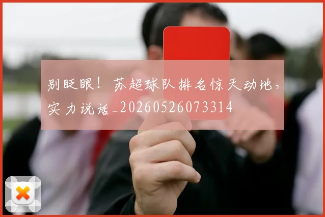 别眨眼！苏超球队排名惊天动地，实力说话_20260526073314