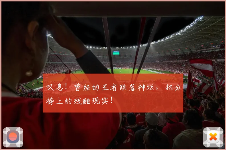 叹息!曾经的王者跌落神坛,积分榜上的残酷现实!