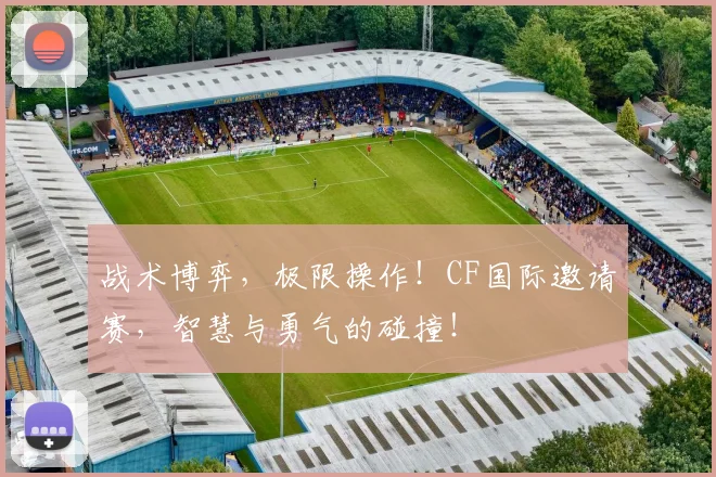 战术博弈,极限操作!CF国际邀请赛,智慧与勇气的碰撞!