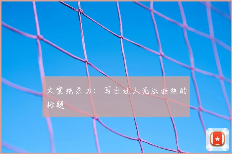 文案绝杀力:写出让人无法拒绝的标题