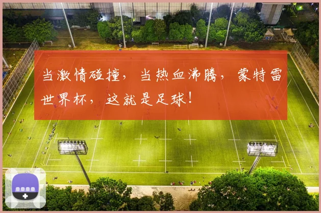当激情碰撞,当热血沸腾,蒙特雷世界杯,这就是足球!