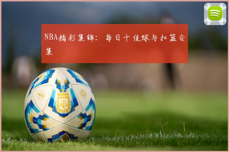 NBA精彩集锦：每日十佳球与扣篮合集